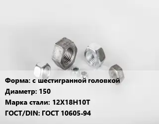 Гайка с шестигранной головкой D=150 Сталь: 12Х18Н10Т ГОСТ 10605-94